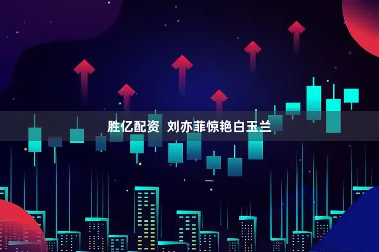 胜亿配资  刘亦菲惊艳白玉兰