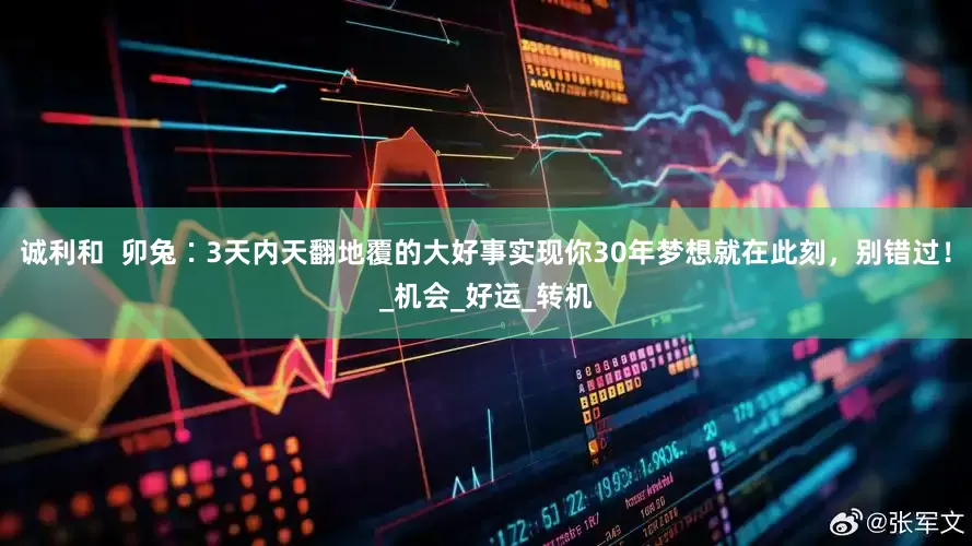 诚利和  卯兔∶3天内天翻地覆的大好事实现你30年梦想就在此刻，别错过！_机会_好运_转机