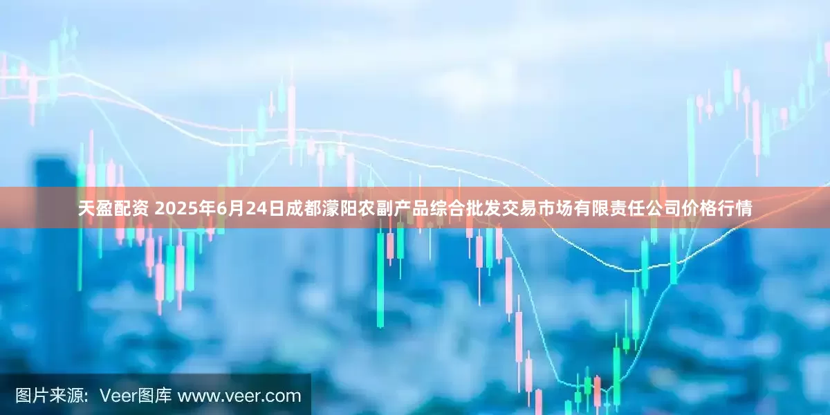 天盈配资 2025年6月24日成都濛阳农副产品综合批发交易市场有限责任公司价格行情