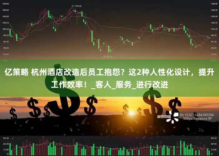 亿策略 杭州酒店改造后员工抱怨？这2种人性化设计，提升工作效率！_客人_服务_进行改进