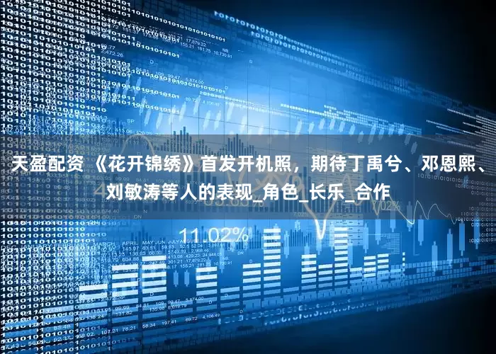 天盈配资 《花开锦绣》首发开机照，期待丁禹兮、邓恩熙、刘敏涛等人的表现_角色_长乐_合作