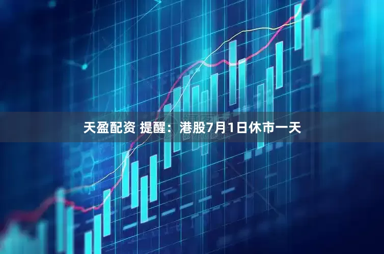 天盈配资 提醒：港股7月1日休市一天