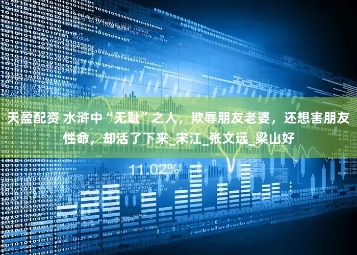 天盈配资 水浒中“无耻”之人，欺辱朋友老婆，还想害朋友性命，却活了下来_宋江_张文远_梁山好