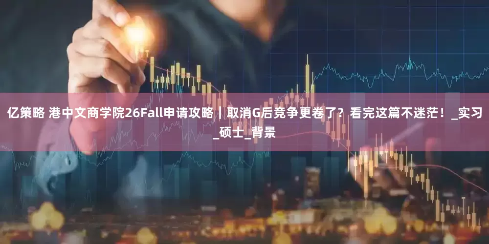 亿策略 港中文商学院26Fall申请攻略｜取消G后竞争更卷了？看完这篇不迷茫！_实习_硕士_背景