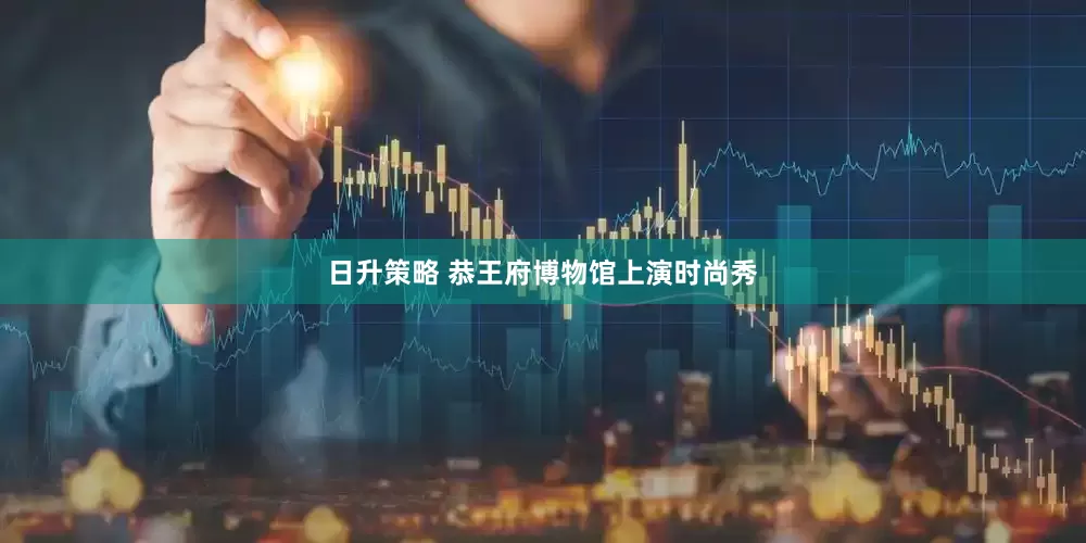 日升策略 恭王府博物馆上演时尚秀
