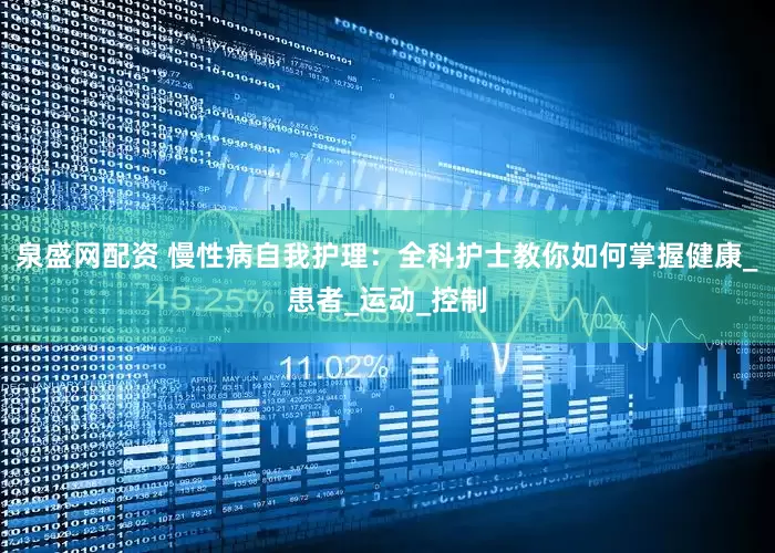 泉盛网配资 慢性病自我护理：全科护士教你如何掌握健康_患者_运动_控制