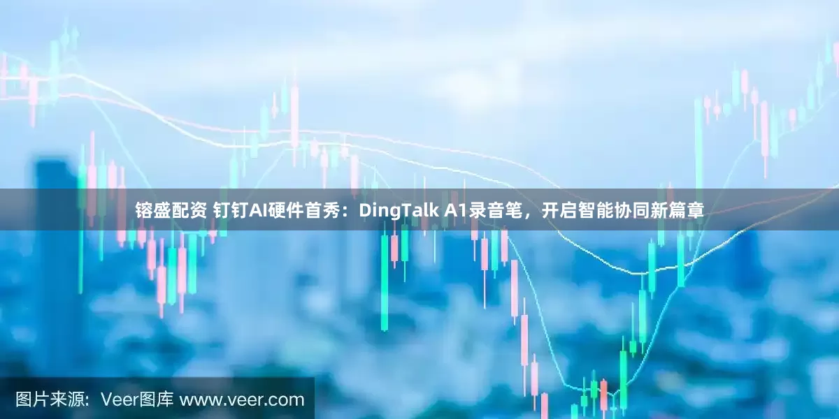镕盛配资 钉钉AI硬件首秀：DingTalk A1录音笔，开启智能协同新篇章