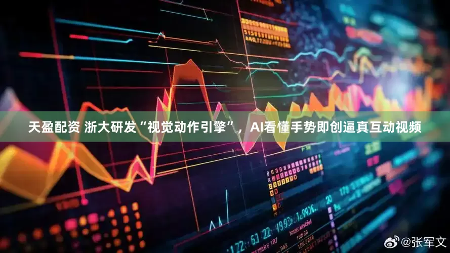 天盈配资 浙大研发“视觉动作引擎”，AI看懂手势即创逼真互动视频