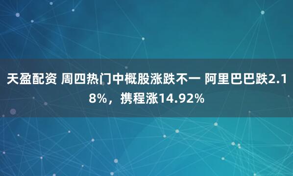 天盈配资 周四热门中概股涨跌不一 阿里巴巴跌2.18%，携程涨14.92%