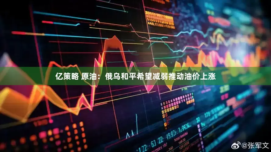 亿策略 原油：俄乌和平希望减弱推动油价上涨