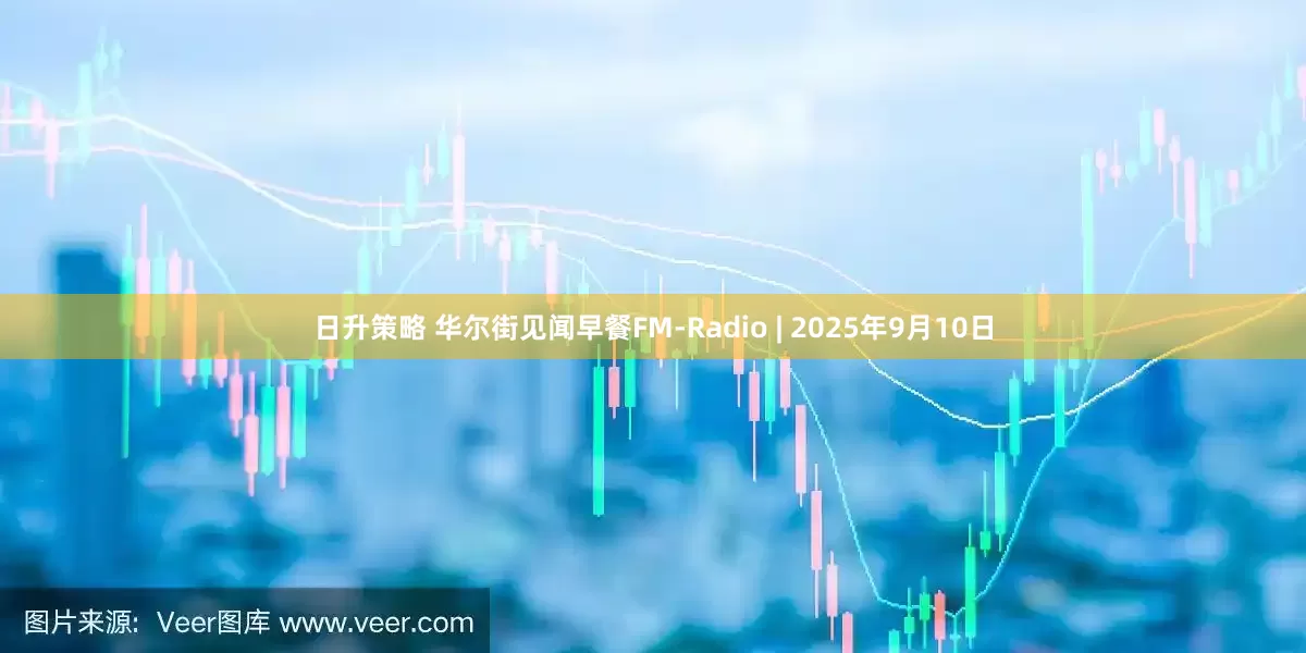 日升策略 华尔街见闻早餐FM-Radio | 2025年9月10日