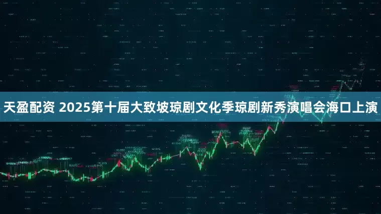 天盈配资 2025第十届大致坡琼剧文化季琼剧新秀演唱会海口上演