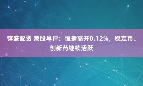 镕盛配资 港股早评：恒指高开0.12%，稳定币、创新药继续活跃